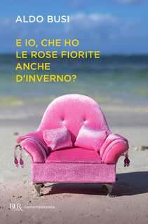 Aldo Busi - E io, che ho le rose fiorite anche d'inverno? (2014)